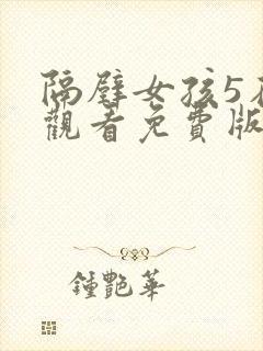 隔壁女孩5在线观看免费版电视剧全集
