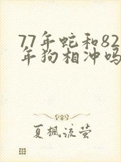 77年蛇和82年狗相冲吗