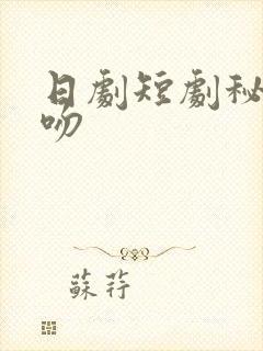 日剧短剧秘密之吻