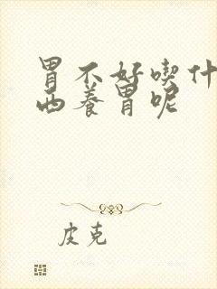 胃不好吃什么东西养胃呢
