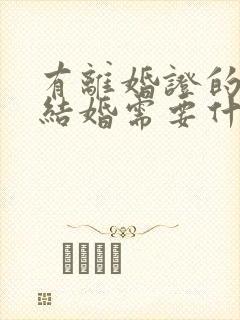 有离婚证的再次结婚需要什么证件