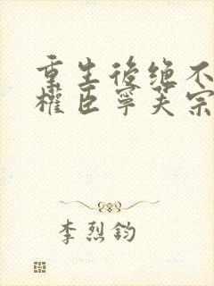 重生后绝不嫁给权臣宁芙宗肆