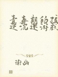 青春期的孩子叛逆沉迷游戏家长应该怎么做