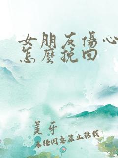 女朋友伤心分手怎么挽回