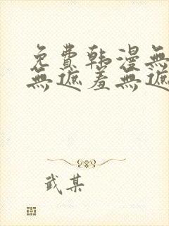 免费韩漫无遮挡无遮羞无遮盖