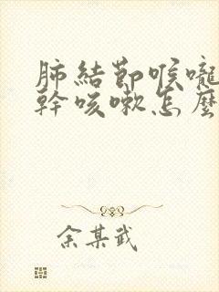 肺结节喉咙发痒干咳嗽怎么办呢
