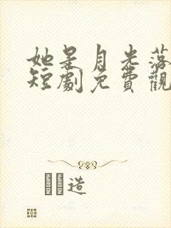 她是月光落我心短剧免费观看
