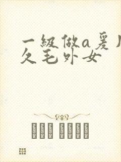 一级做a爰片久久毛外女