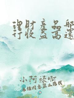 理财产品哪家银行收益高还安全