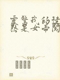 震惊我的徒弟居然是女帝阅读