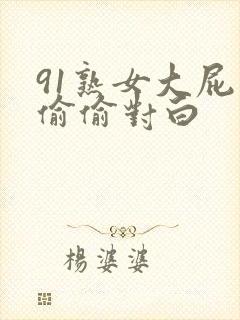 91熟女大屁股偷偷对白