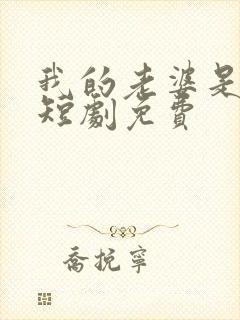 我的老婆是厨神短剧免费