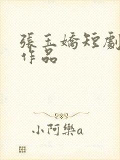 张玉娇短剧全部作品