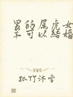 男的属虎女的属羊可以结婚吗