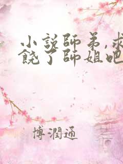 小说师弟,求你饶了师姐吧最新章节
