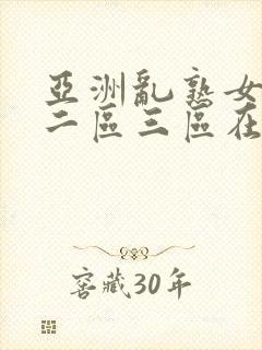 亚洲乱熟女一区二区三区在线视频