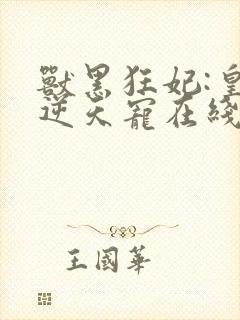 兽黑狂妃:皇叔逆天宠在线阅读