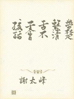 孩子舌系带短说话会不清楚吗