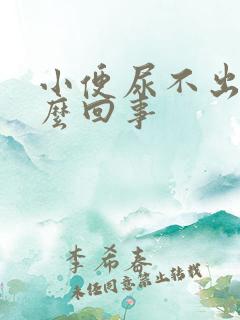 小便尿不出来怎么回事