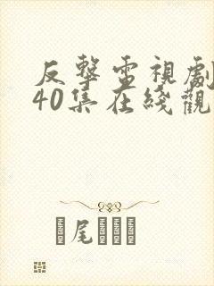 反击电视剧全集40集在线观看免费