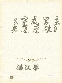 《穿成男主白月光怎么破》