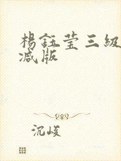 杨钰莹三级未删减版