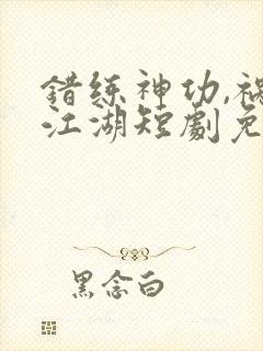 错练神功,祸乱江湖短剧免费观看全集