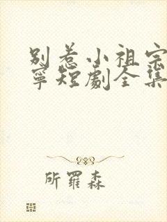 别惹小祖宗陆桑宁短剧全集