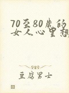 70至80岁的女人心里想男人吗