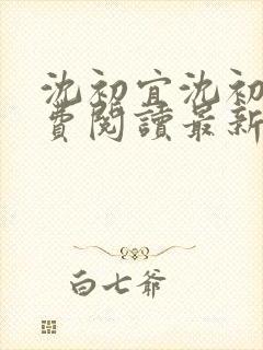 沈初宜沈初宜免费阅读最新章节更新时间