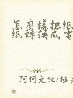 怎么样把纸质图纸转换成电子版