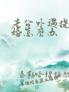 老公外遇提出离婚怎么办