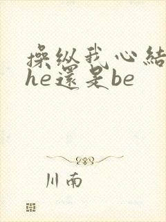 操纵我心结局是he还是be