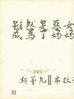 虽然是恶女,却成为了妈妈漫画免费观看