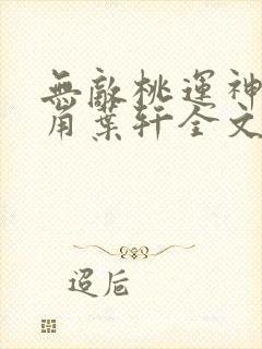 无敌桃运神医主角叶轩全文免费阅读
