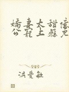 娇妻太甜亿万老公宠上瘾免费阅读