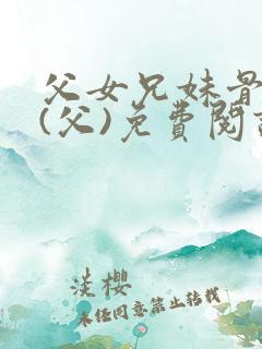 父女兄妹骨科文(父)免费阅读