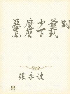 恶魔少爷别吻我怎么下载