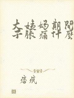 大姨妈期间小肚子胀痛什么原因