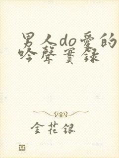 男人do爱的呻吟声实录