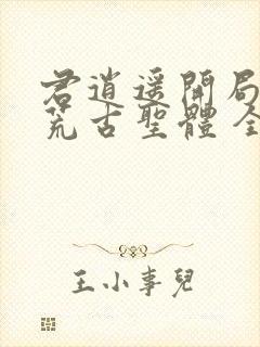 君逍遥开局签到荒古圣体 全集