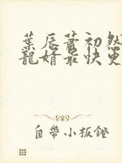 叶辰萧初然上门龙婿最快更新