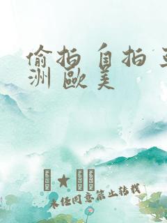 偷拍 自拍 亚洲 欧美
