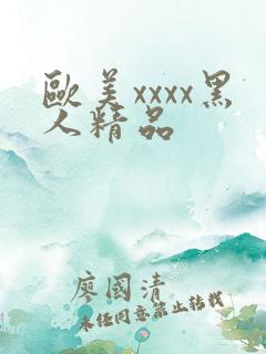 欧美xxxx黑人精品