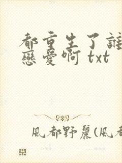 都重生了谁还谈恋爱啊 txt