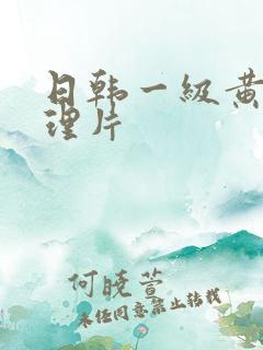 日韩一级黄色伦理片