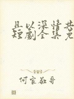 且以深情共白首短剧全集免费播放
