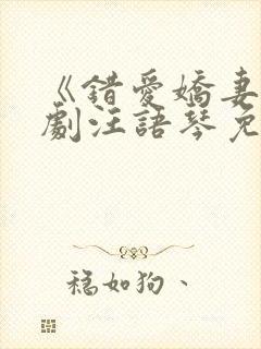 《错爱娇妻》短剧汪语琴免费观看