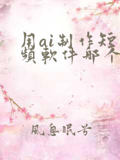 用ai制作短视频软件哪个好
