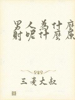 男人为什么会早射呢什么原因呢
